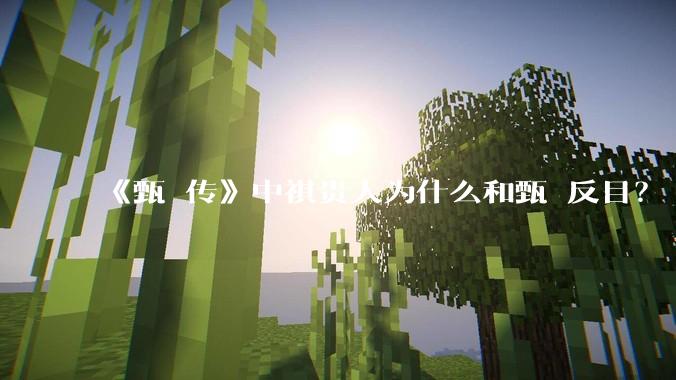 《甄嬛传》中祺贵人为什么和甄嬛反目？