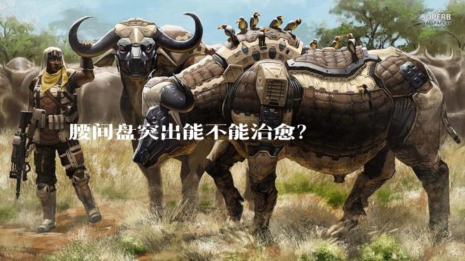 腰间盘突出能不能治愈？