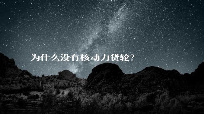 为什么没有核动力货轮？