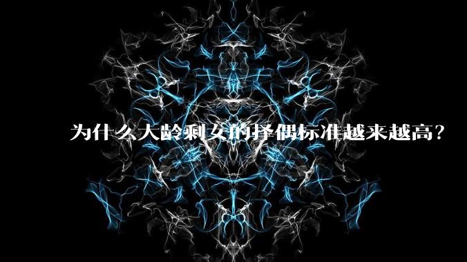为什么大龄剩女的择偶标准越来越高？