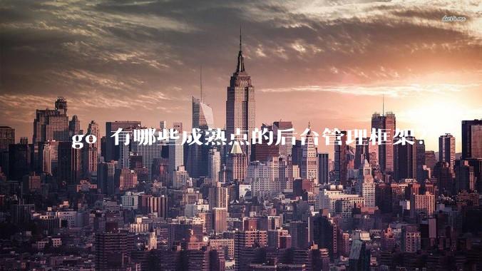 go 有哪些成熟点的后台管理框架？