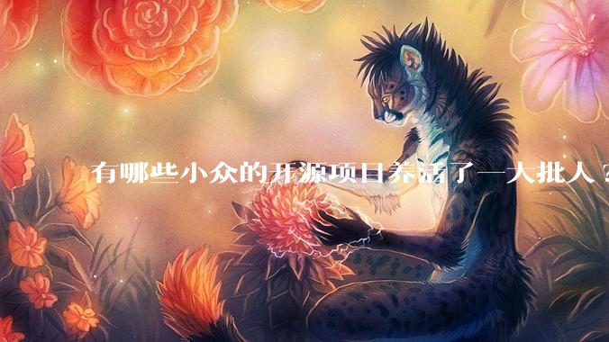 有哪些小众的开源项目养活了一大批人?