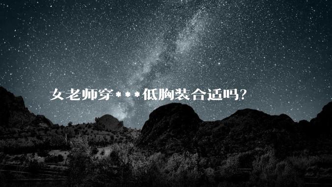 女老师穿***低胸装合适吗？