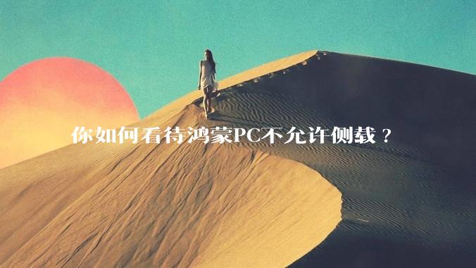 你如何看待鸿蒙PC不允许侧载?