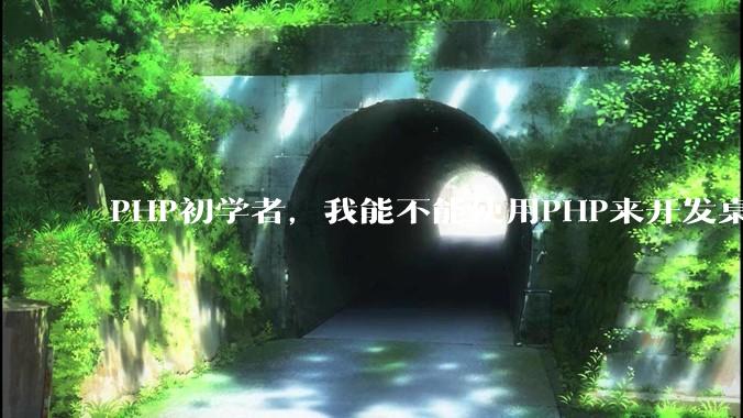 PHP初学者，我能不能使用PHP来开发桌面应用？