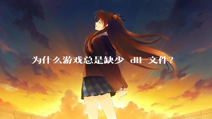 为什么游戏总是缺少 dll 文件？