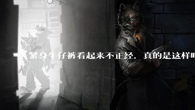 紧身牛仔裤看起来不正经，真的是这样吗？