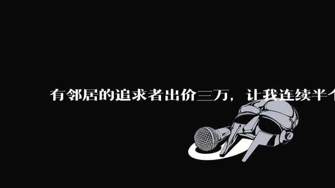 有邻居的追求者出价三万，让我连续半个月每天找个女朋友晚上弄点动静，我该答应吗？