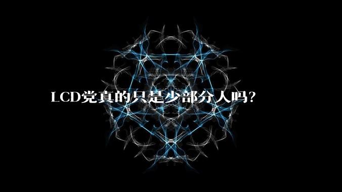 LCD党真的只是少部分人吗？