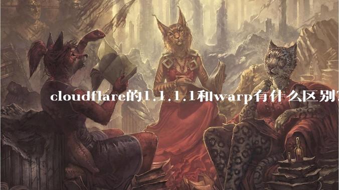 cloudflare的1.1.1.1和warp有什么区别？