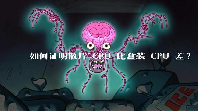 如何证明散片 CPU 比盒装 CPU 差?