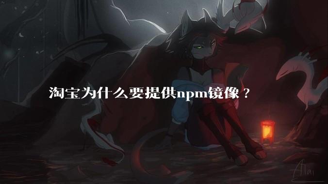 淘宝为什么要提供npm镜像?