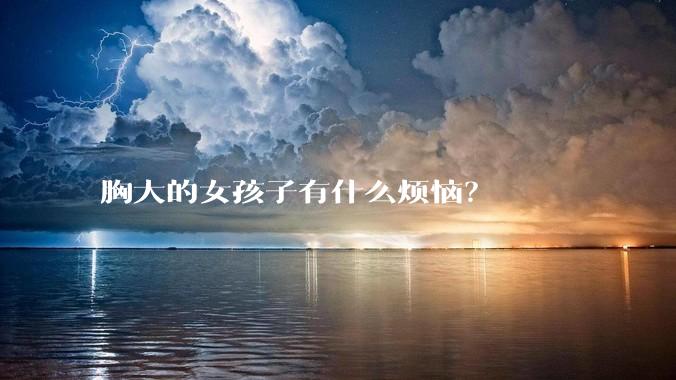 胸大的女孩子有什么烦恼？