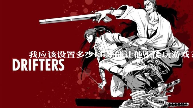 我应该设置多少kb才能让他不能玩游戏？