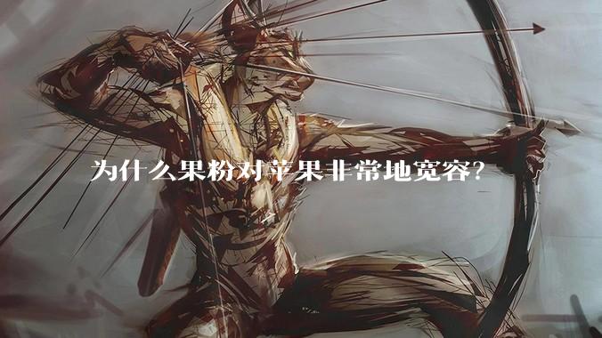 为什么果粉对苹果非常地宽容？
