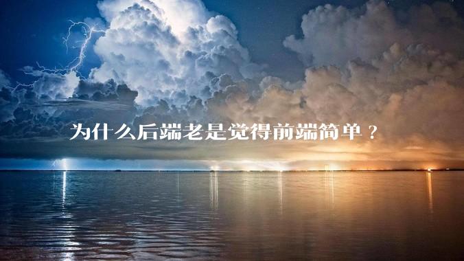 为什么后端老是觉得前端简单?