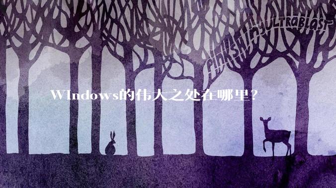 Windows的伟大之处在哪里？