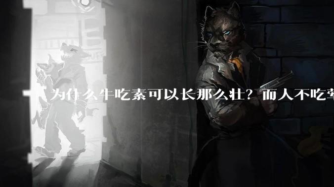 为什么牛吃素可以长那么壮？而人不吃荤就不行？