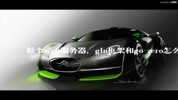 做个web服务器，gin框架和go-zero怎么选？